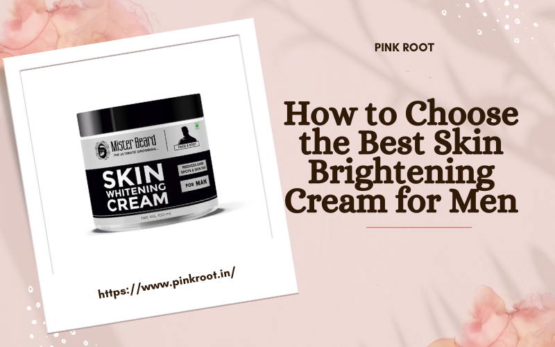 How to Choose the Best Skin Brightening Cream for Men